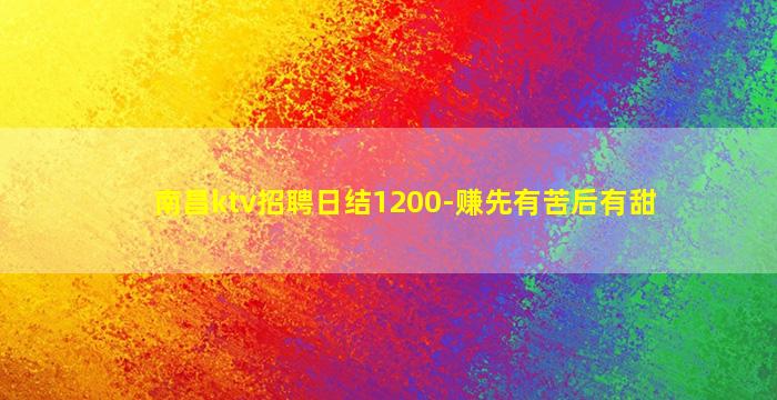 南昌ktv招聘日结1200-赚先有苦后有甜